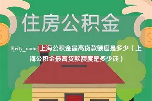 松滋上海公积金最高贷款额度是多少（上海公积金最高贷款额度是多少钱）